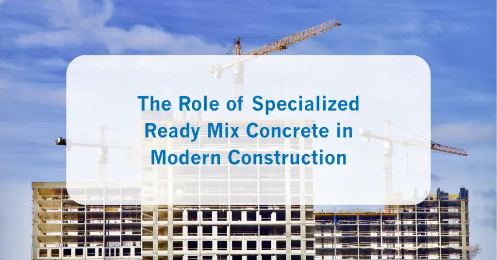 The Role of Specialized Ready Mix Concrete in Modern Construction