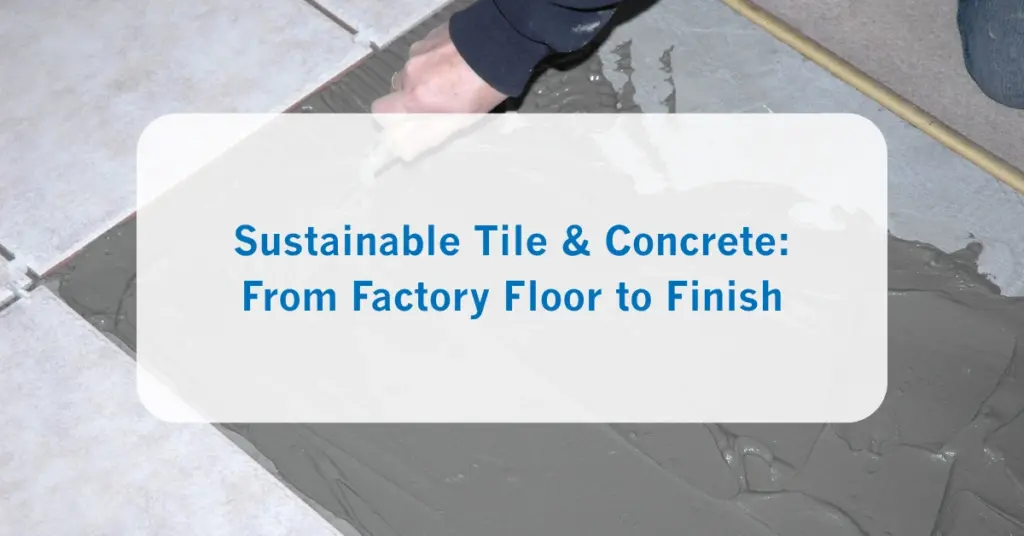 Sustainable Tile & Concrete From Factory Floor to Finish