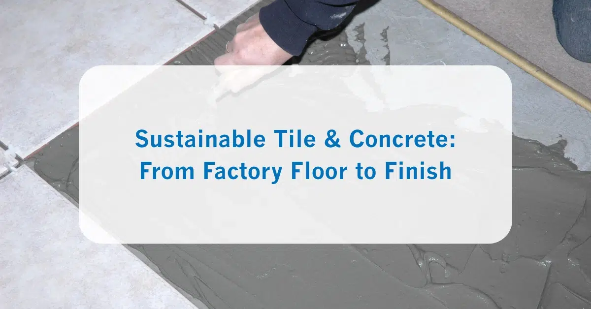 Sustainable Tile & Concrete From Factory Floor to Finish
