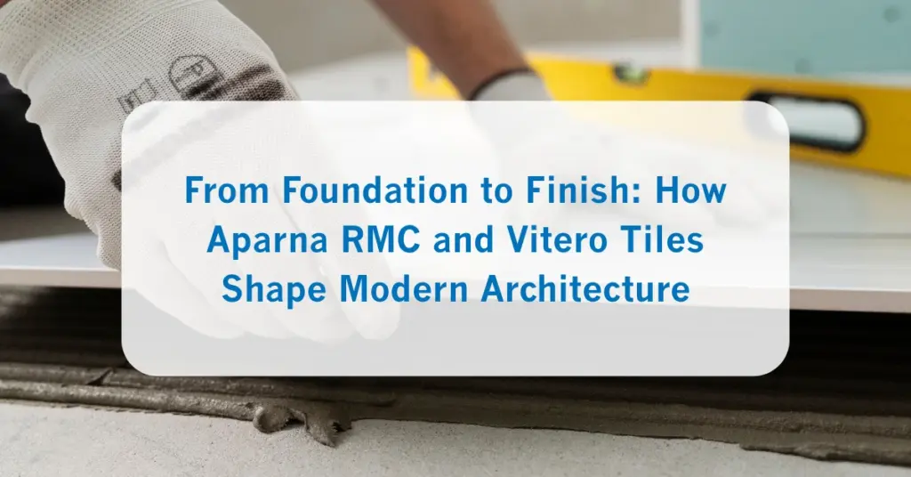 From Foundation to Finish_ How Aparna RMC and Vitero Tiles Shape Modern Architecture