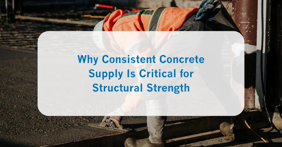 Why Consistent Concrete Supply Is Critical for Structural Strength