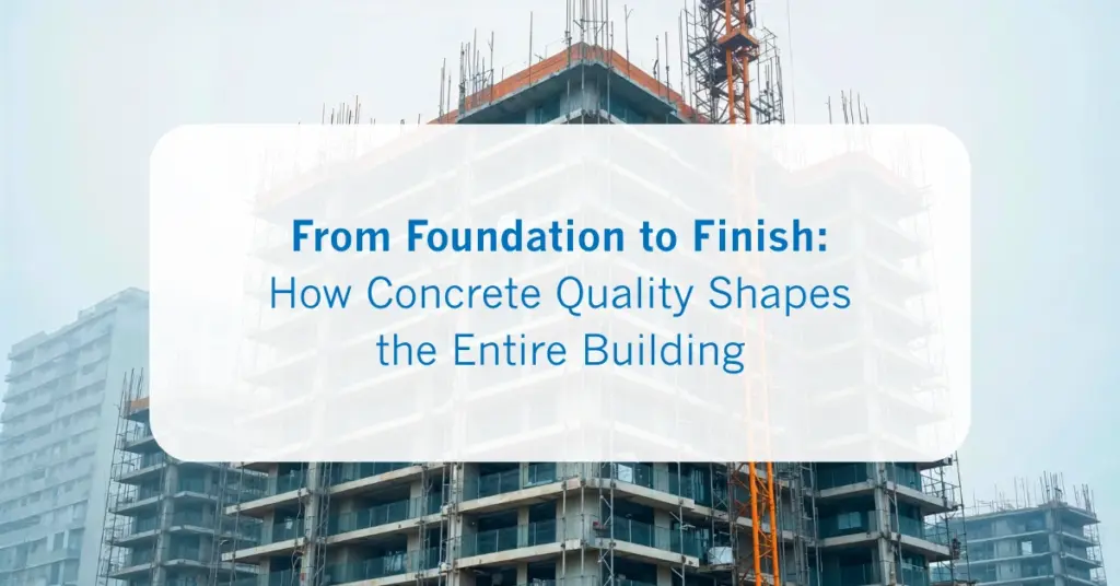 From Foundation to Finish_ How Concrete Quality Shapes the Entire Building
