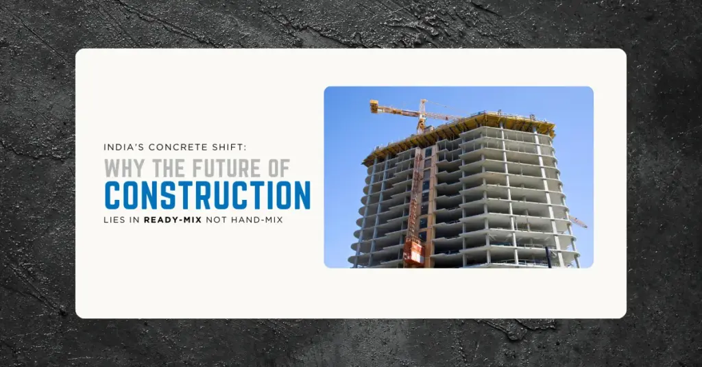 India’s Concrete Shift_ Why The Future Of Construction Lies In Ready-Mix Not Hand-Mix